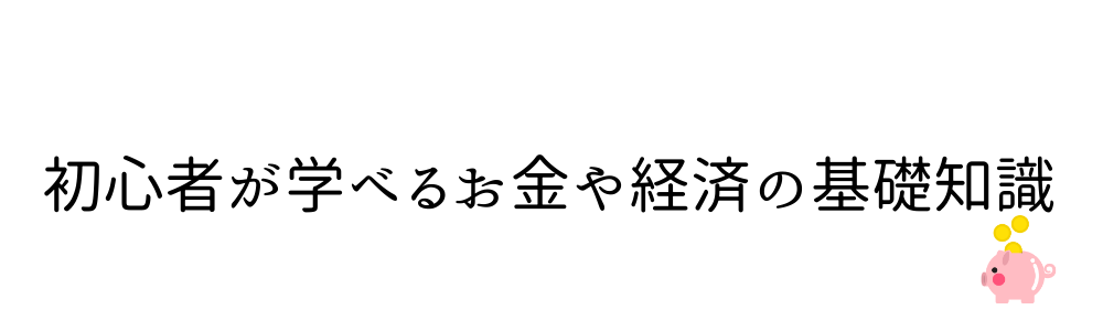 初心者が学べるお金や経済の基礎知識